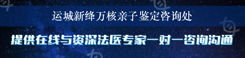 运城新绛万核亲子鉴定咨询处